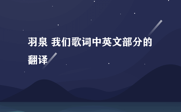 羽泉 我们歌词中英文部分的翻译