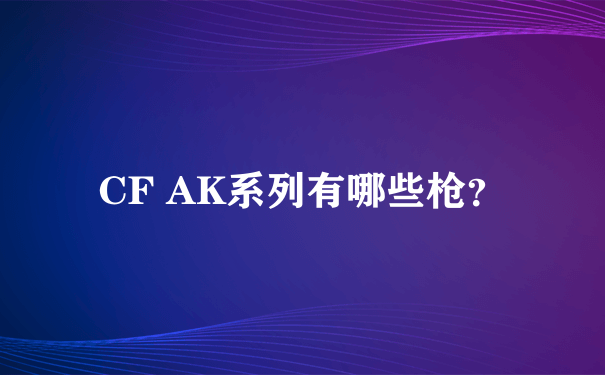 CF AK系列有哪些枪？