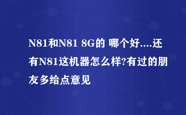 N81和N81 8G的 哪个好....还有N81这机器怎么样?有过的朋友多给点意见