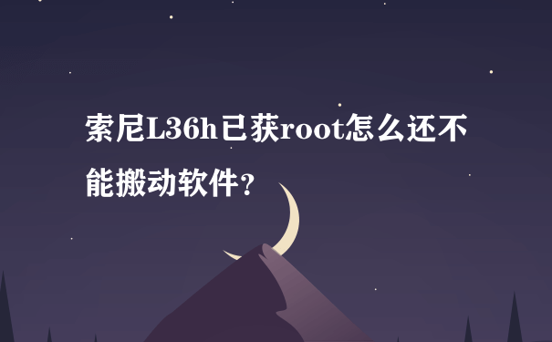 索尼L36h已获root怎么还不能搬动软件？