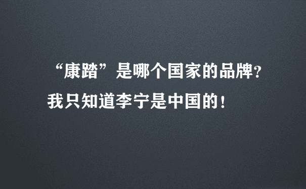 “康踏”是哪个国家的品牌？我只知道李宁是中国的！