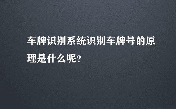 车牌识别系统识别车牌号的原理是什么呢？