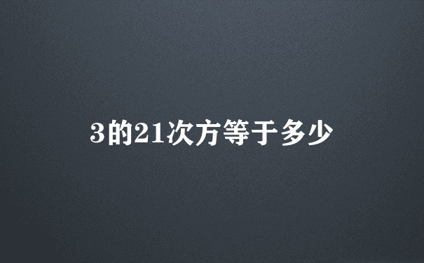 3的21次方等于多少