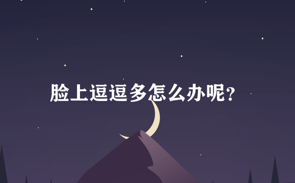 脸上逗逗多怎么办呢？