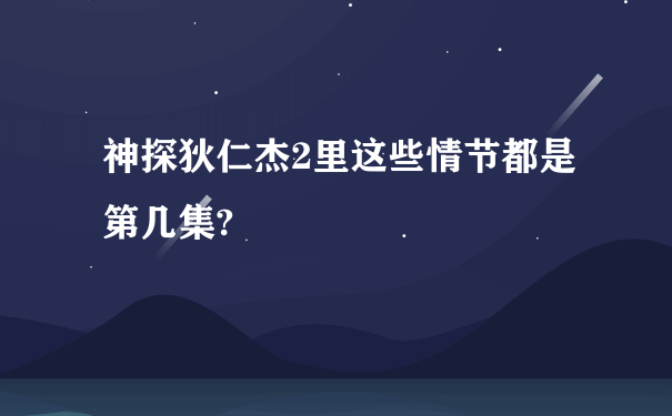 神探狄仁杰2里这些情节都是第几集?