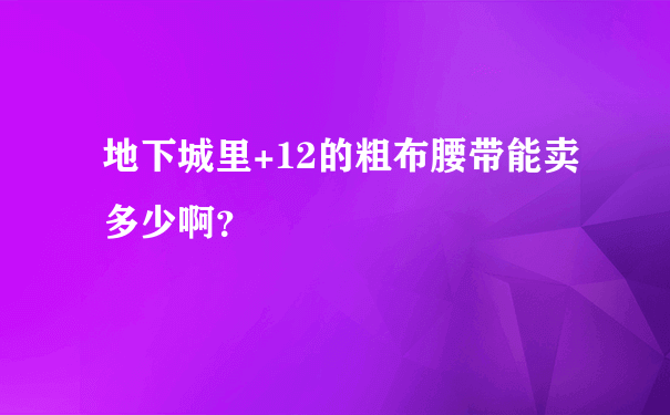 地下城里+12的粗布腰带能卖多少啊？