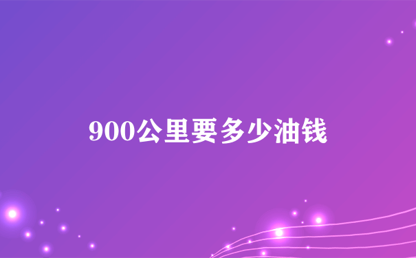 900公里要多少油钱