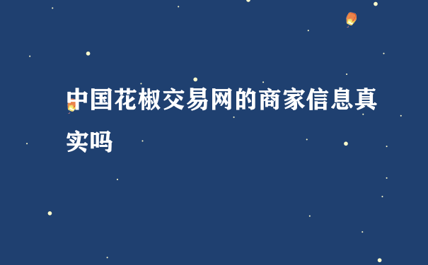 中国花椒交易网的商家信息真实吗