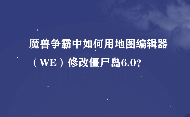 魔兽争霸中如何用地图编辑器（WE）修改僵尸岛6.0？