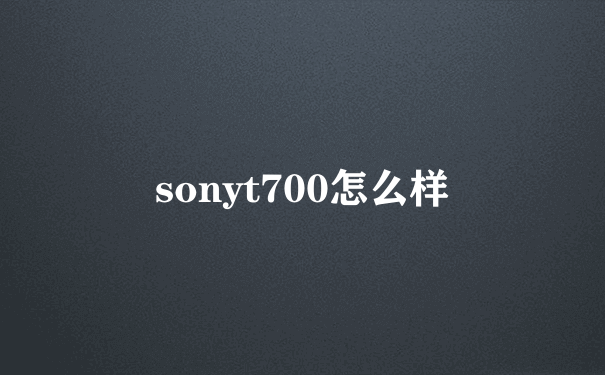 sonyt700怎么样