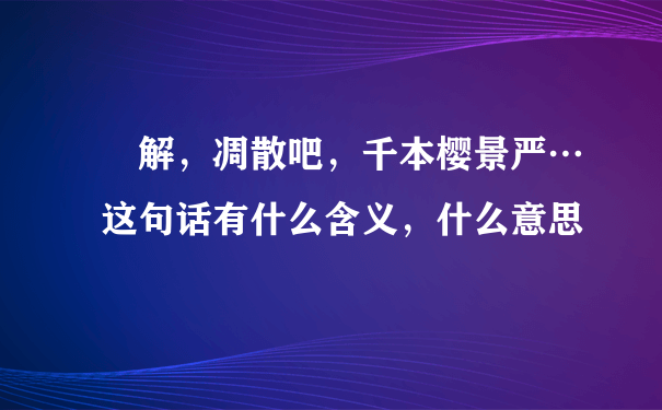 卍解，凋散吧，千本樱景严…这句话有什么含义，什么意思