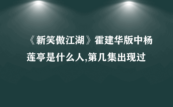 《新笑傲江湖》霍建华版中杨莲亭是什么人,第几集出现过