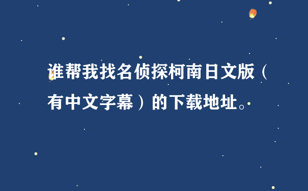 谁帮我找名侦探柯南日文版（有中文字幕）的下载地址。