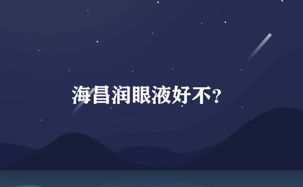 海昌润眼液好不？