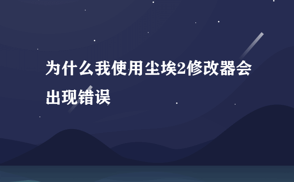 为什么我使用尘埃2修改器会出现错误