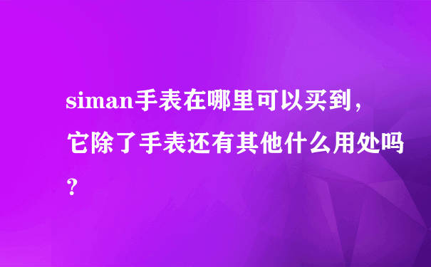 siman手表在哪里可以买到，它除了手表还有其他什么用处吗？