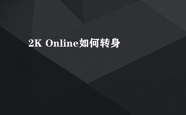 2K Online如何转身