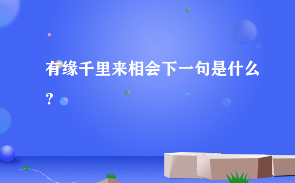 有缘千里来相会下一句是什么？