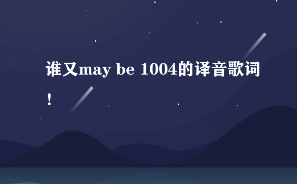 谁又may be 1004的译音歌词！