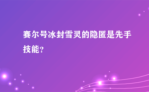 赛尔号冰封雪灵的隐匿是先手技能？