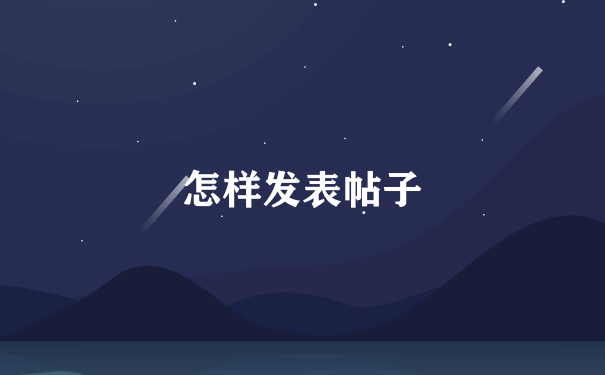 怎样发表帖子