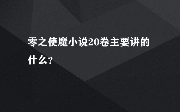 零之使魔小说20卷主要讲的什么？