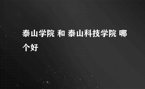 泰山学院 和 泰山科技学院 哪个好