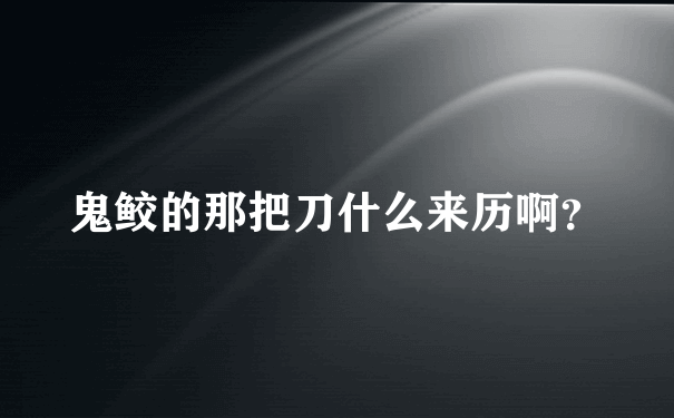 鬼鲛的那把刀什么来历啊？