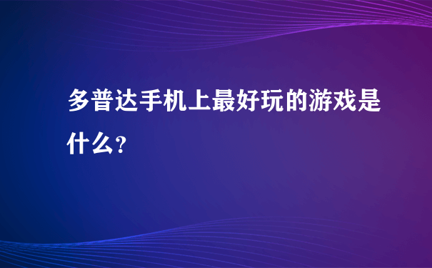 多普达手机上最好玩的游戏是什么？