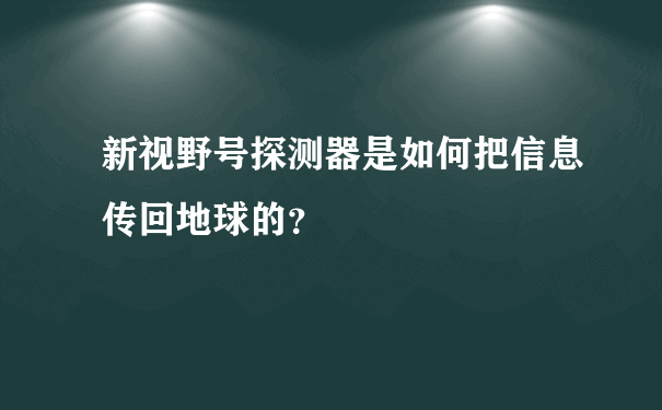 新视野号探测器是如何把信息传回地球的？