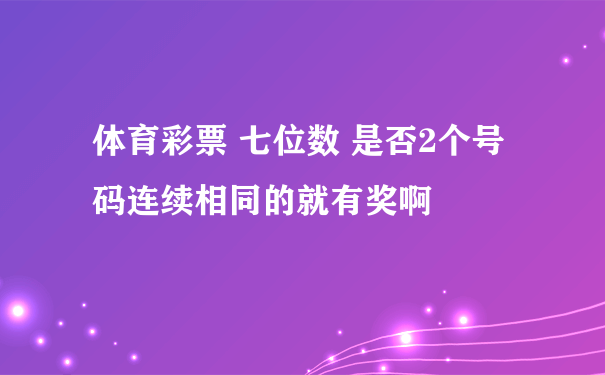 体育彩票 七位数 是否2个号码连续相同的就有奖啊