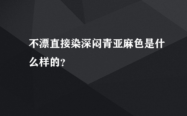 不漂直接染深闷青亚麻色是什么样的？