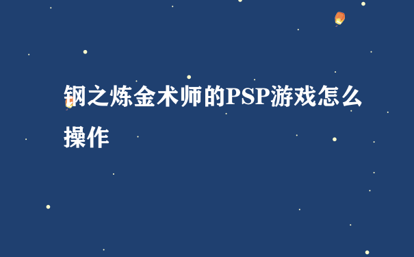 钢之炼金术师的PSP游戏怎么操作