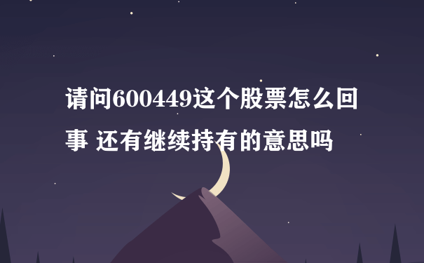 请问600449这个股票怎么回事 还有继续持有的意思吗