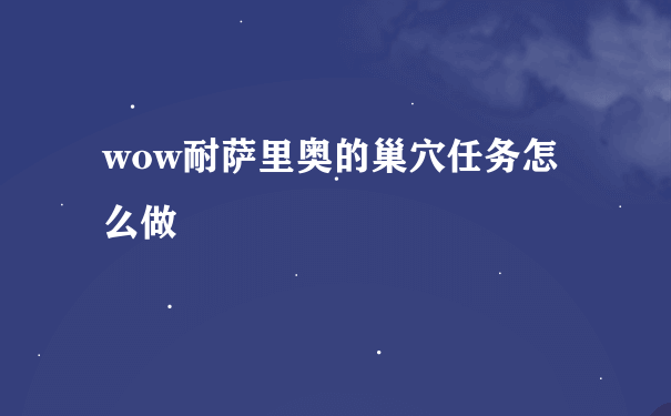 wow耐萨里奥的巢穴任务怎么做