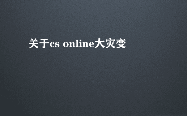 关于cs online大灾变