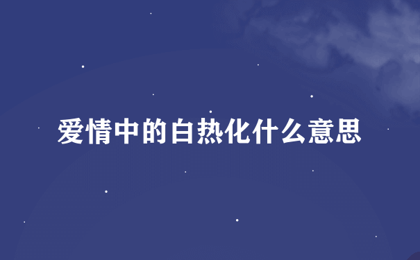 爱情中的白热化什么意思