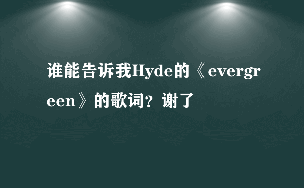 谁能告诉我Hyde的《evergreen》的歌词？谢了