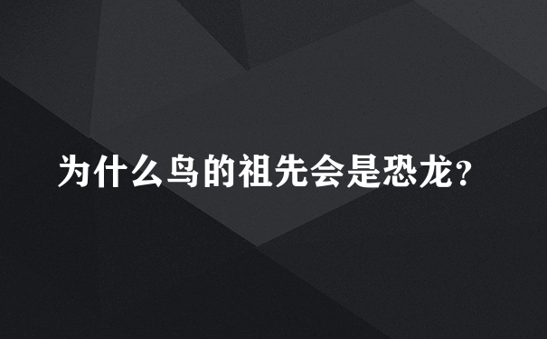 为什么鸟的祖先会是恐龙？