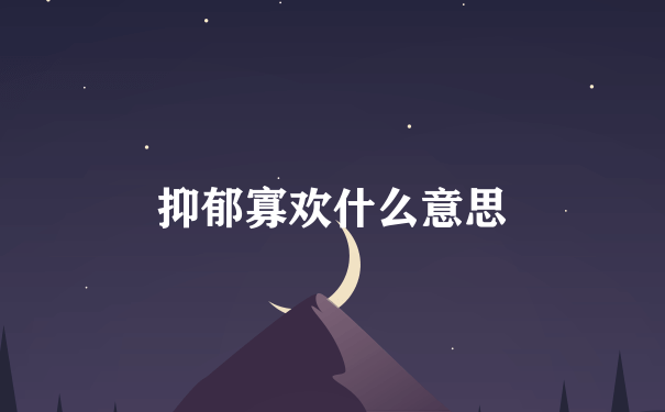 抑郁寡欢什么意思