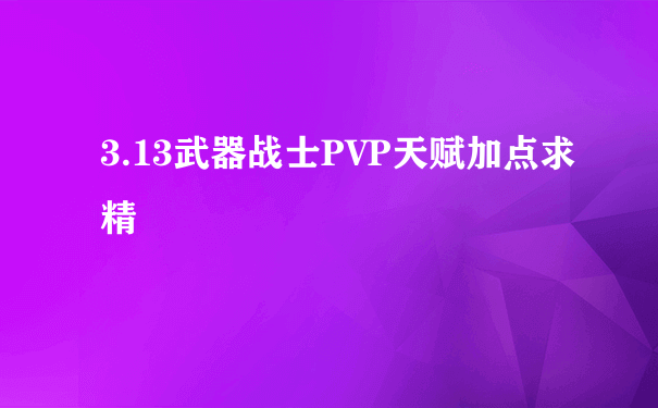 3.13武器战士PVP天赋加点求精