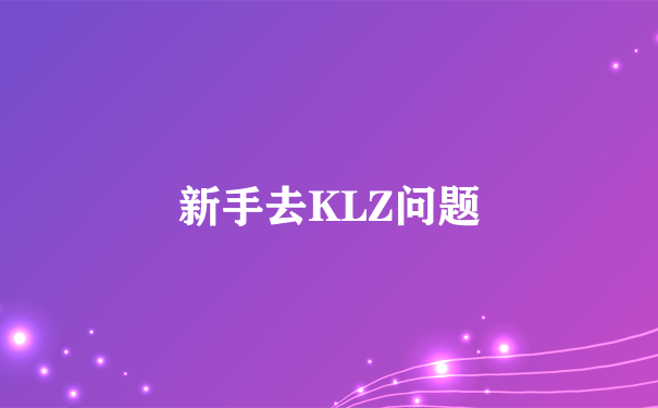 新手去KLZ问题