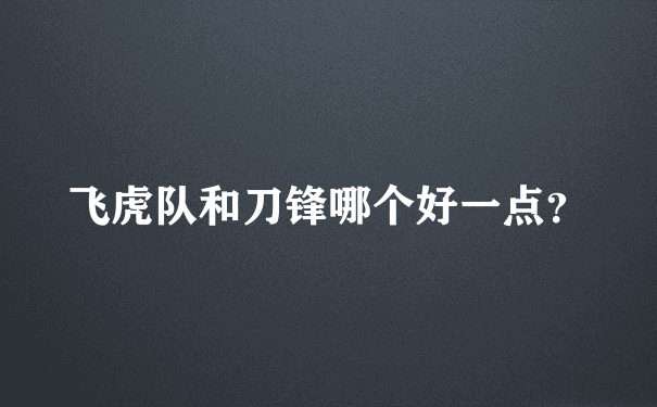 飞虎队和刀锋哪个好一点？