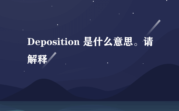 Deposition 是什么意思。请解释