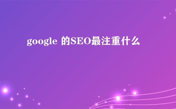 google 的SEO最注重什么