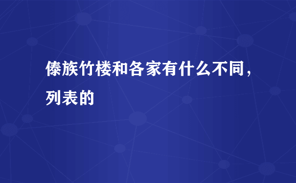 傣族竹楼和各家有什么不同，列表的