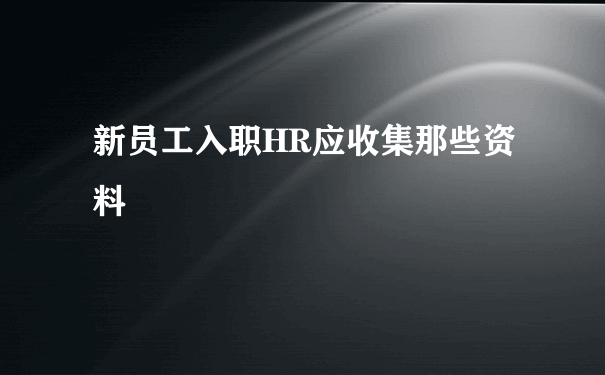 新员工入职HR应收集那些资料