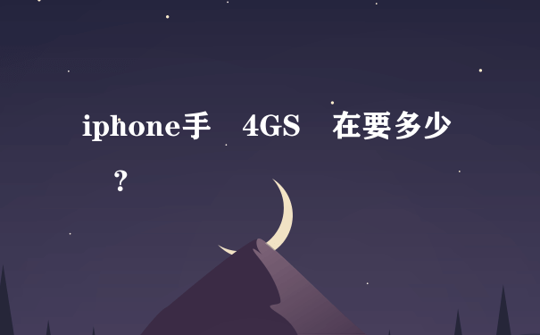 iphone手機4GS現在要多少錢？