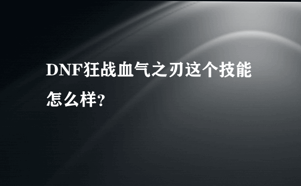 DNF狂战血气之刃这个技能怎么样？