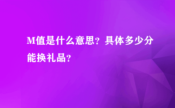 M值是什么意思？具体多少分能换礼品？